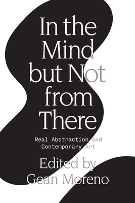 In the Mind But Not from There: Real Abstraction and Contemporary Art by Moreno, Gean