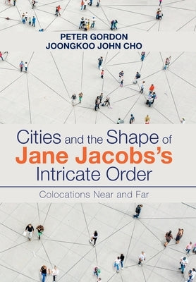 Cities and the Shape of Jane Jacobs's Intricate Order: Colocations Near and Far by Gordon, Peter