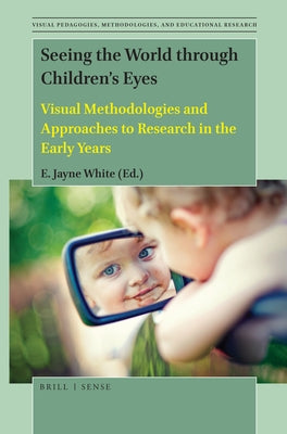 Seeing the World Through Children's Eyes: Visual Methodologies and Approaches to Research in the Early Years by White, E. Jayne