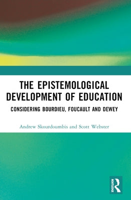The Epistemological Development of Education: Considering Bourdieu, Foucault and Dewey by Skourdoumbis, Andrew