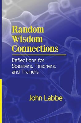 Random Wisdom Connections: Reflections for Speakers, Teachers, and Trainers by Labbe, John
