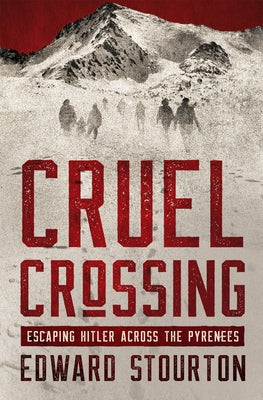 Cruel Crossing: Escaping Hitler Across the Pyrenees by Stourton, Edward