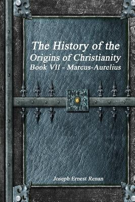 The History of the Origins of Christianity Book VII - Marcus-Aurelius by Ernest Renan, Joseph