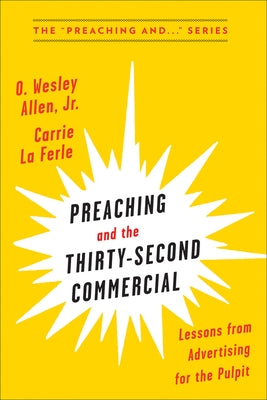 Preaching and the Thirty-Second Commerical: Lessons from Advertising for the Pulpit by La Ferle, Carrie