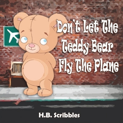 Don't Let The Teddy Bear Fly The Plane by Scribbles, H. B.