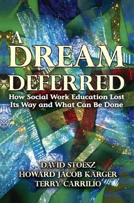 A Dream Deferred: How Social Work Education Lost Its Way and What Can Be Done by Karger, Howard