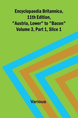 Encyclopaedia Britannica, 11Th Edition, "Austria, Lower" To "Bacon" Volume 3, Part 1, Slice 1 by Various