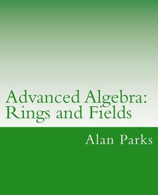 Advanced Algebra: Rings and Fields by Parks, Alan