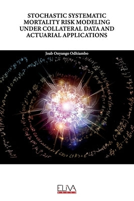 Stochastic Systematic Mortality Risk Modeling Under Collateral Data and Actuarial Applications by Odhiambo, Joab Onyango
