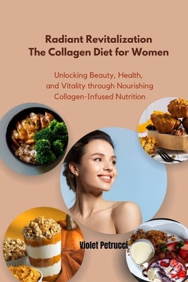 Radiant Revitalization The Collagen Diet for Women: Unlocking Beauty, Health, and Vitality through Nourishing Collagen-Infused Nutrition by Petrucci, Violet