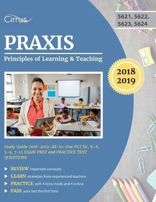Praxis Principles of Learning and Teaching Study Guide 2018-2019: All-in-One PLT EC, K-6, 5-9, 7-12 Exam Prep and Practice Test Questions by Praxis Plt Exam Prep Team