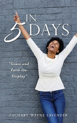 In 5 Days: Grace and Faith On Display by Lavender, Zachary Wayne