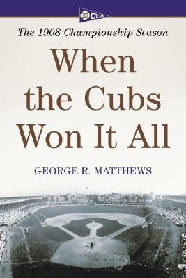 When the Cubs Won It All: The 1908 Championship Season by Matthews, George R.