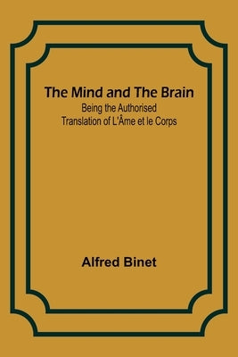 The Mind and the Brain; Being the Authorised Translation of L'Âme et le Corps by Binet, Alfred