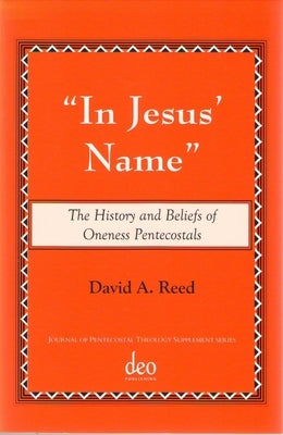 In Jesus' Name: The History and Beliefs of Oneness Pentecostals by A. Reed, David