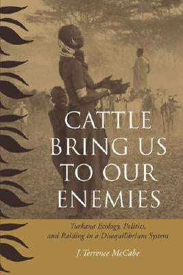 Cattle Bring Us to Our Enemies: Turkana Ecology, Politics, and Raiding in a Disequilibrium System by McCabe, J. Terrence