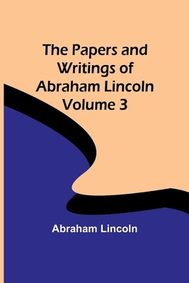 The Papers and Writings of Abraham Lincoln - Volume 3 by Lincoln, Abraham