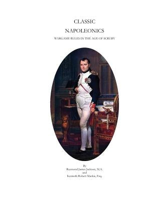 Classic Napoleonics: Wargame Rules in the Age of Scruby by MacKie Esq, Kenneth Robert
