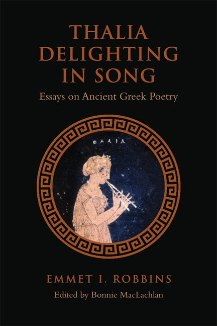 Thalia Delighting in Song: Essays on Ancient Greek Poetry by Robbins, Emmet I.