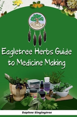 Eagletree Herbs Guide to Medicine Making by Singingtree