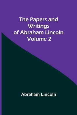 The Papers and Writings of Abraham Lincoln - Volume 2 by Lincoln, Abraham