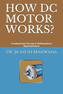 How DC Motor Works?: Fundamental Concept & Mathematical Representation by Makwana, Jignesh a.