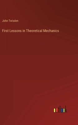 First Lessons in Theoretical Mechanics by Twisden, John