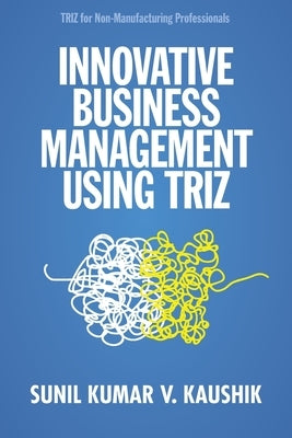 Innovative Business Management Using TRIZ by Kaushik, Sunil Kumar V.