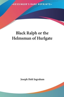 Black Ralph or the Helmsman of Hurlgate by Ingraham, Joseph Holt