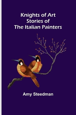 Knights of Art: Stories of the Italian Painters by Steedman, Amy