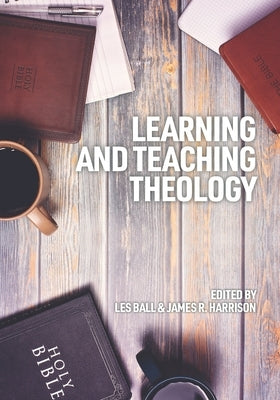 Learning and Teaching Theology: Some Ways Ahead by Ball, Les