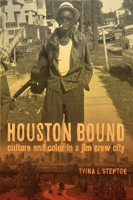 Houston Bound: Culture and Color in a Jim Crow Cityvolume 41 by Steptoe, Tyina L.