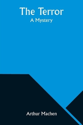 The Terror: A Mystery by Machen, Arthur