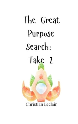 The Great Purpose Search: Take 2 by LeClair, Christian