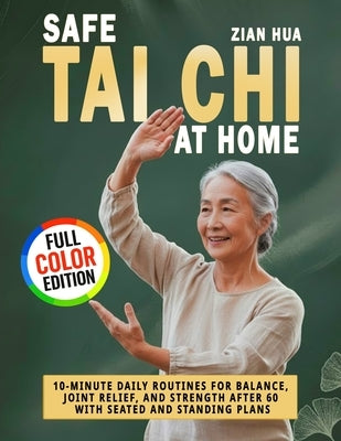 Safe Tai Chi at Home: 10-Minute Daily Routines for Balance, Joint Relief, and Strength After 60 with Seated and Standing Plans by Hua, Zian