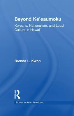 Beyond Ke'eaumoku: Koreans, Nationalism, and Local Culture in Hawai'i by Kwon, Brenda L.
