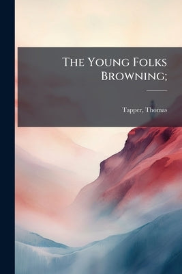 The Young Folks Browning; by Tapper, Thomas 1864- [From Old Catalog]