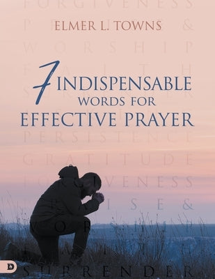 7 Indispensable Words for Effective Prayer by Towns, Elmer L.