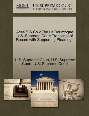 Atlas S S Co V.the La Bourgogne U.S. Supreme Court Transcript of Record with Supporting Pleadings by U. S. Supreme Court