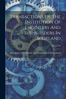 Transactions Of The Institution Of Engineers And Shipbuilders In Scotland; Volume 99 by Institution of Engineers and Shipbuil