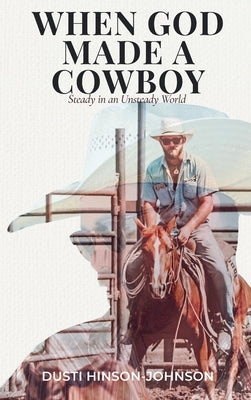 When God Made A Cowboy: Steady in an Unsteady World by Hinson-Johnson, Dusti