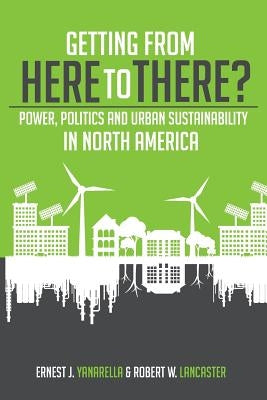 Getting from Here to There? Power, Politics and Urban Sustainability in North America by Yanarella, Ernest J.