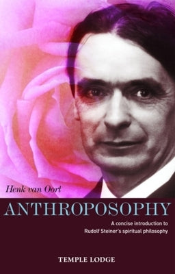 Anthroposophy: A Concise Introduction to Rudolf Steiner's Spiritual Philosophy by Van Oort, Henk