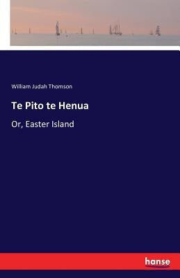Te Pito te Henua: Or, Easter Island by Thomson, William Judah