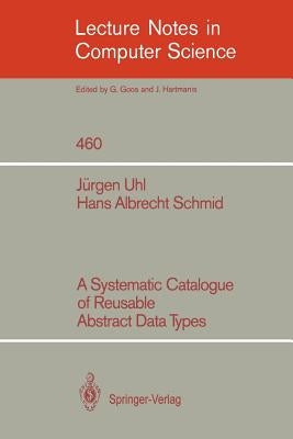 A Systematic Catalogue of Reusable Abstract Data Types by Uhl, Jürgen