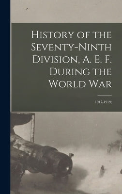 History of the Seventy-ninth Division, A. E. F. During the World War: 1917-1919; by 79th Division Association History Co