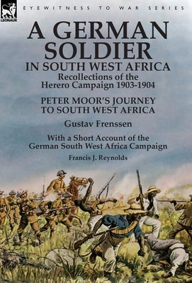 A German Soldier in South West Africa: Recollections of the Herero Campaign 1903-1904-Peter Moor's Journey to South West Africa by Gustav Frenssen, Wi by Frenssen, Gustav