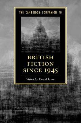 The Cambridge Companion to British Fiction since 1945 by James, David