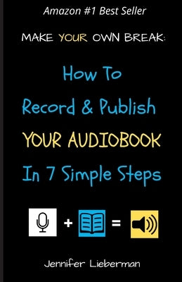 Make Your Own Break: How to Record & Publish Your Audiobook In Seven Simple Steps by Lieberman, Jennifer
