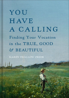You Have a Calling: Finding Your Vocation in the True, Good, and Beautiful by Prior, Karen Swallow